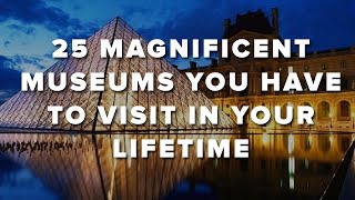 25 Magnificent Museums You Have To Visit In Your Lifetime [upl. by Aicinod]