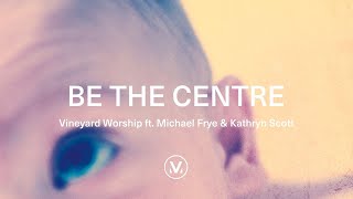 Vineyard Worship ft Michael Frye amp Kathryn Scott  Be The Centre Official Lyric Video [upl. by Finlay]